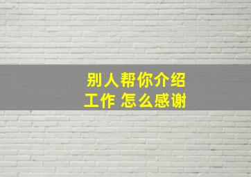 别人帮你介绍工作 怎么感谢